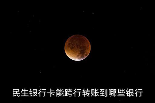 民生跨行能簽約什么銀行，民生銀行能接受那些銀行的轉賬