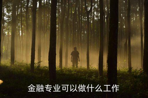 金融專業(yè)畢業(yè)可以干什么，金融專業(yè)出來做什么工作