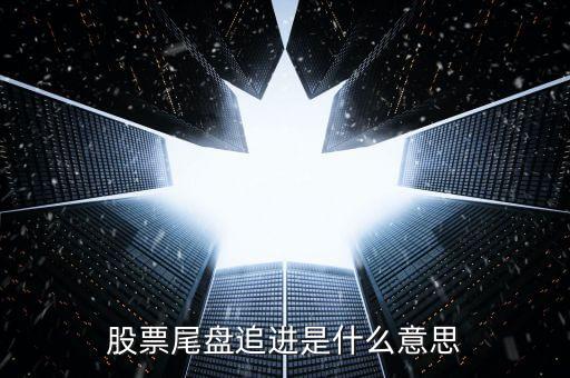 股票尾盤追進(jìn)是什么意思