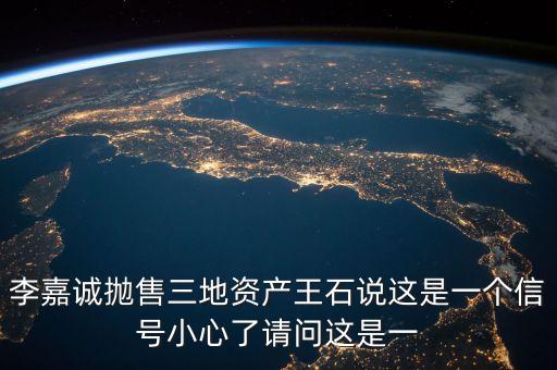 李嘉誠(chéng)拋售三地資產(chǎn)王石說(shuō)這是一個(gè)信號(hào)小心了請(qǐng)問(wèn)這是一
