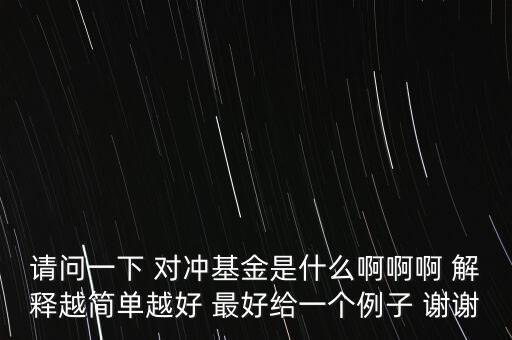 什么叫對沖基金機(jī)構(gòu)，請問一下 對沖基金是什么啊啊啊 解釋越簡單越好 最好給一個例子 謝謝