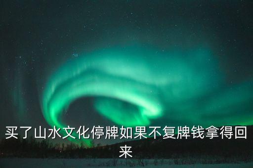 買了山水文化停牌如果不復牌錢拿得回來