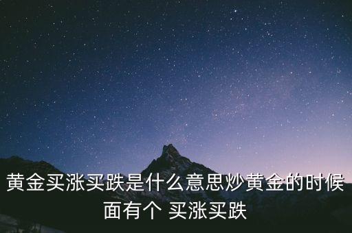 黃金買跌什么意思，黃金買漲買跌是什么意思炒黃金的時(shí)候面有個(gè) 買漲買跌