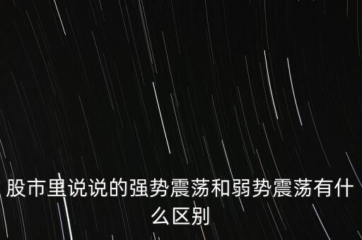 股市里說(shuō)說(shuō)的強(qiáng)勢(shì)震蕩和弱勢(shì)震蕩有什么區(qū)別