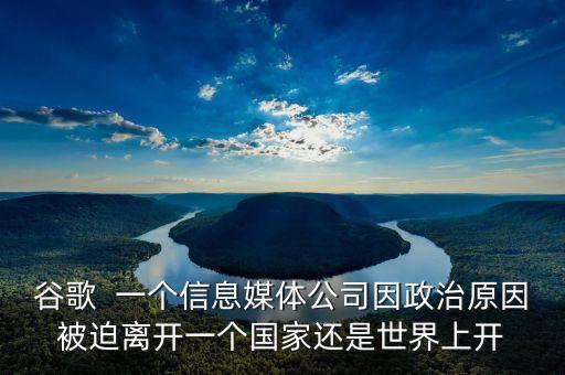 谷歌  一個信息媒體公司因政治原因被迫離開一個國家還是世界上開
