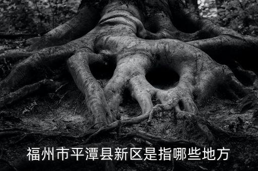 福州市平潭縣新區(qū)是指哪些地方