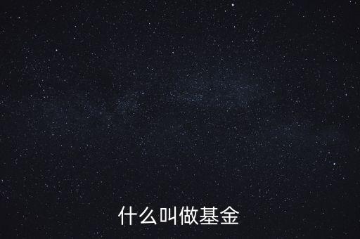 什么叫基金通俗的講，詳細解釋一下基金的含義通俗一些