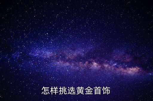買金飾看什么，怎樣挑選黃金首飾