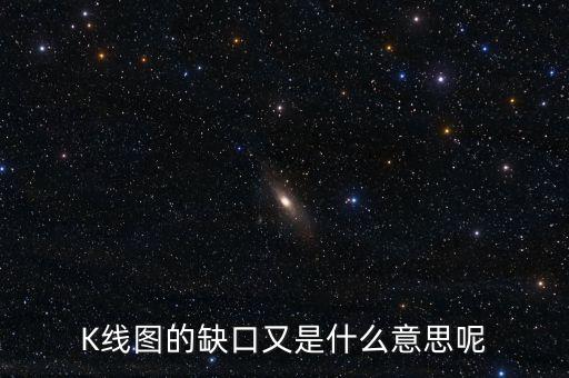 K線圖的缺口又是什么意思呢