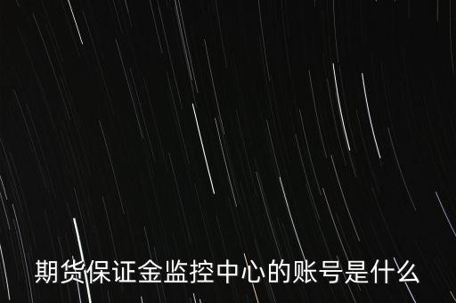 期貨保證金賬號是什么，期貨保證金監(jiān)控中心的賬號是什么