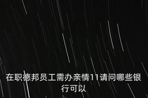 在職德邦員工需辦親情11請問哪些銀行可以