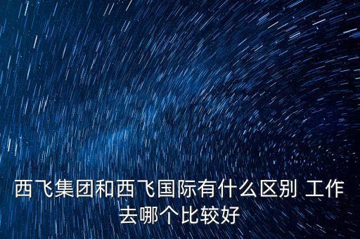 西飛集團和西飛國際有什么區(qū)別 工作去哪個比較好