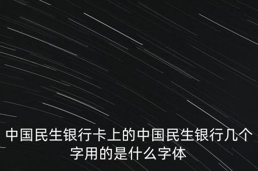 中國民生銀行卡上的中國民生銀行幾個字用的是什么字體