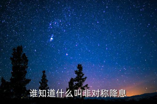 誰(shuí)知道什么叫非對(duì)稱降息