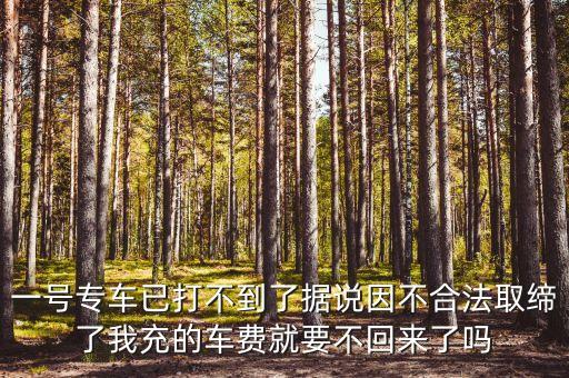 一號專車已打不到了據(jù)說因不合法取締了我充的車費(fèi)就要不回來了嗎