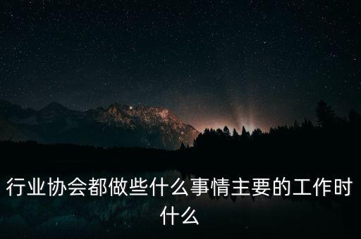 行業(yè)協(xié)會(huì)能干什么，中國(guó)演藝行業(yè)協(xié)會(huì)是做什么的