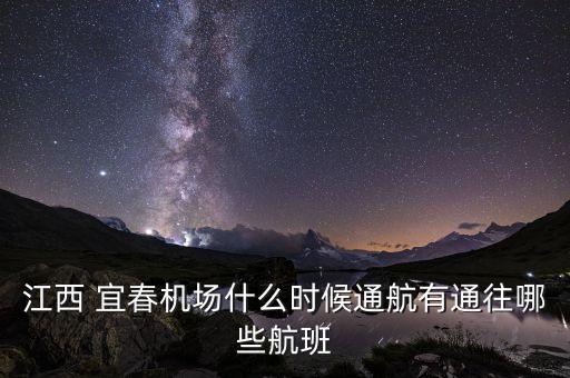 江西 宜春機(jī)場(chǎng)什么時(shí)候通航有通往哪些航班