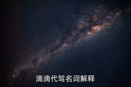 滴滴出行代駕什么意思，滴滴代駕名詞解釋
