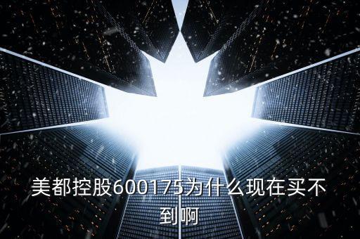 美都控股600175為什么現(xiàn)在買不到啊
