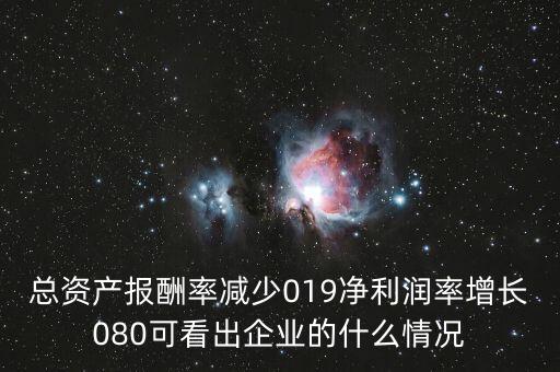 總資產(chǎn)報(bào)酬率減少019凈利潤(rùn)率增長(zhǎng)080可看出企業(yè)的什么情況