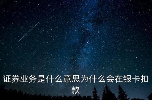 證券業(yè)務(wù)是什么意思為什么會在銀卡扣款