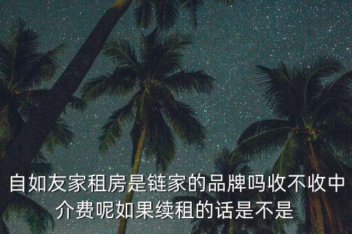 自如友家租房是鏈家的品牌嗎收不收中介費(fèi)呢如果續(xù)租的話是不是
