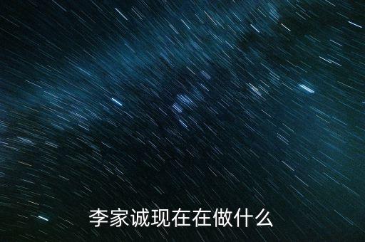 李家誠(chéng)現(xiàn)在在做什么