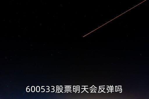 有人預(yù)測(cè)600533什么時(shí)候開(kāi)盤，600533是不是今天有可能跌20個(gè)點(diǎn)