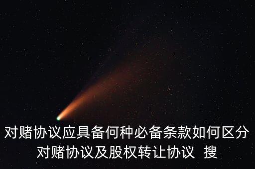 對賭協(xié)議應具備何種必備條款如何區(qū)分對賭協(xié)議及股權(quán)轉(zhuǎn)讓協(xié)議  搜