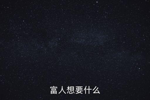 窮人想發(fā)財富人想什么，富人想要什么