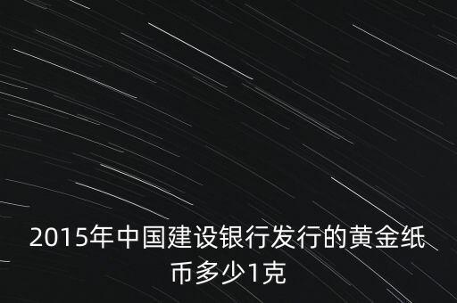 2015年中國建設(shè)銀行發(fā)行的黃金紙幣多少1克