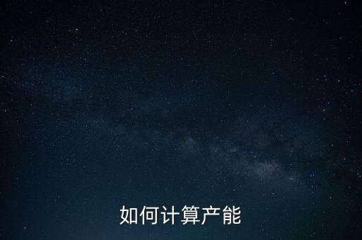 產(chǎn)能釋放率是什么，如何計(jì)算產(chǎn)能