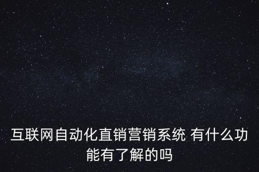 互聯(lián)網(wǎng)自動化直銷營銷系統(tǒng) 有什么功能有了解的嗎
