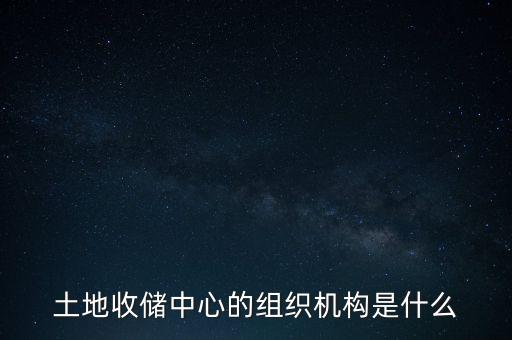 土地收儲(chǔ)是什么部門，土地收儲(chǔ)中心的組織機(jī)構(gòu)是什么