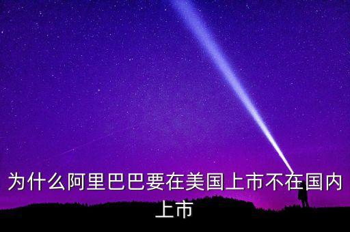阿里巴巴股票為什么在美國上市，為什么阿里巴巴要在美國上市不在國內上市