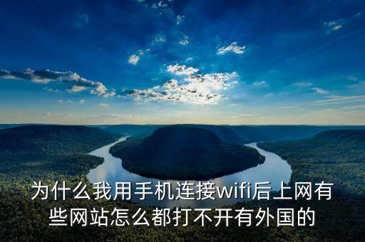 為什么我用手機連接wifi后上網(wǎng)有些網(wǎng)站怎么都打不開有外國的
