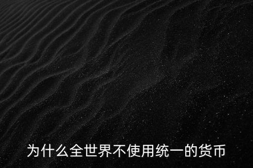 為什么世界不統(tǒng)一貨幣，為什么當(dāng)今世界不能統(tǒng)一貨幣