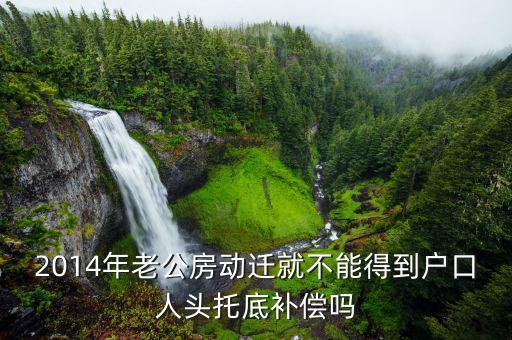 托底不滿足能分什么錢(qián)，2014年老公房動(dòng)遷就不能得到戶口人頭托底補(bǔ)償嗎