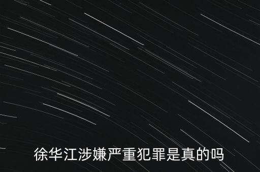 徐華江涉嫌嚴(yán)重犯罪是真的嗎