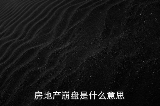 什么叫做房地產(chǎn)業(yè)會崩盤，房地產(chǎn)崩盤是什么意思