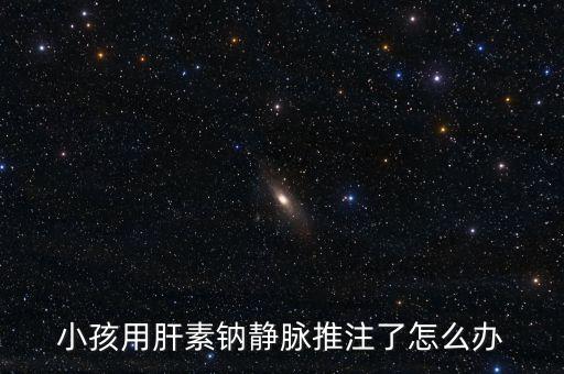 小孩用肝素鈉靜脈推注了怎么辦