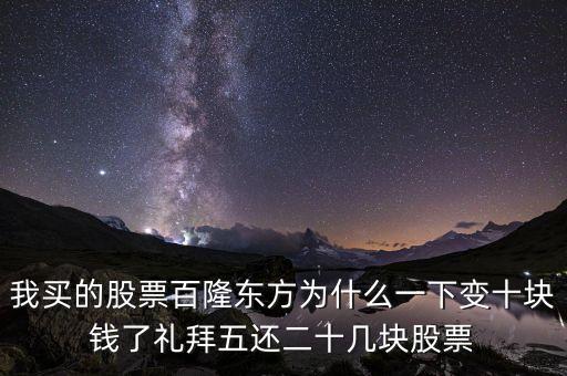 我買的股票百隆東方為什么一下變十塊錢了禮拜五還二十幾塊股票