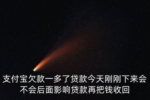 支付寶欠款一多了貸款今天剛剛下來會不會后面影響貸款再把錢收回