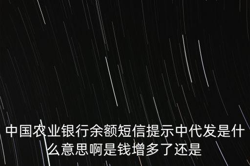 銀行的綜合代發(fā)是什么，中國(guó)農(nóng)業(yè)銀行余額短信提示中代發(fā)是什么意思啊是錢(qián)增多了還是