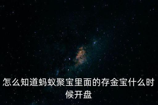 存金寶黃金什么時候看i盤，怎么知道螞蟻聚寶里面的存金寶什么時候開盤