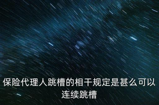 為什么干保險的人頻繁跳槽，保險代理人跳槽的相干規(guī)定是甚么可以連續(xù)跳槽