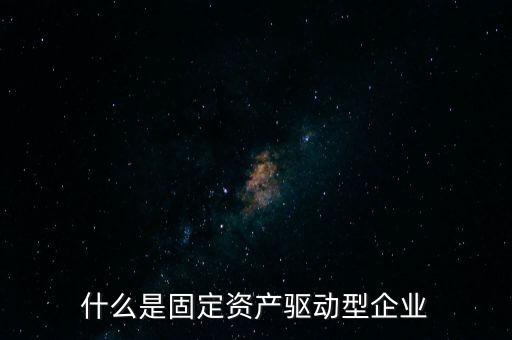什么是固定資產(chǎn)驅(qū)動(dòng)型企業(yè)