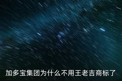 當(dāng)初加多寶為什么不注冊(cè)商標(biāo)，加多寶集團(tuán)為什么不用王老吉商標(biāo)了