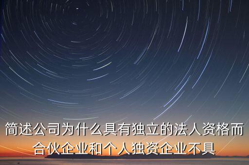簡述公司為什么具有獨立的法人資格而合伙企業(yè)和個人獨資企業(yè)不具