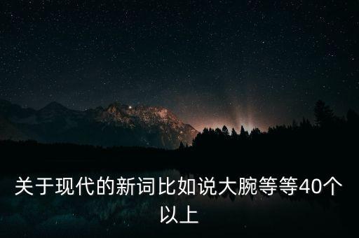 關(guān)于現(xiàn)代的新詞比如說大腕等等40個(gè)以上